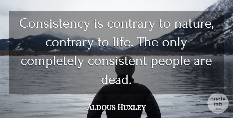 Aldous Huxley Quote About Life, Death, Nature: Consistency Is Contrary To Nature...