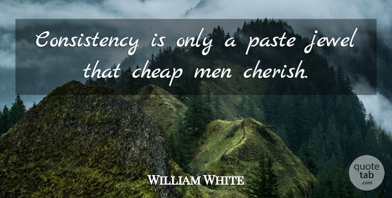William White Quote About American Editor, Cheap, Consistency, Jewel, Men: Consistency Is Only A Paste...