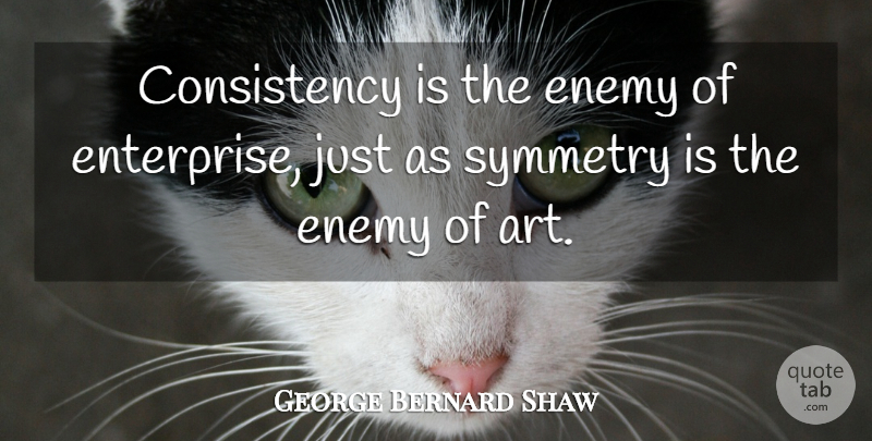 George Bernard Shaw Quote About Inspirational, Life, Art: Consistency Is The Enemy Of...