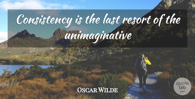 Oscar Wilde Quote About Consistency, Last, Resort: Consistency Is The Last Resort...