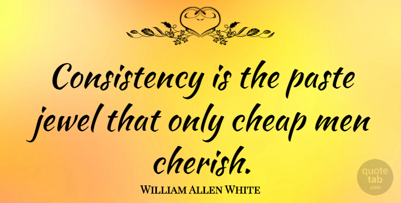 William Allen White Quote About American Editor, Consistency, Jewel, Men, Paste: Consistency Is The Paste Jewel...