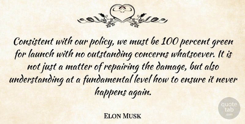 Elon Musk Quote About Concerns, Consistent, Ensure, Green, Happens: Consistent With Our Policy We...