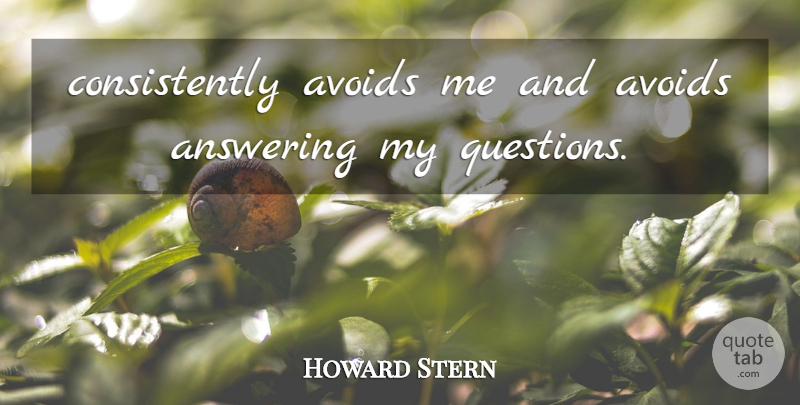 Howard Stern Quote About Answering, Avoids: Consistently Avoids Me And Avoids...