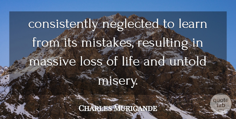 Charles Murigande Quote About Learn, Life, Loss, Massive, Neglected: Consistently Neglected To Learn From...