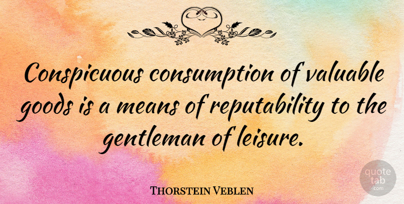 Thorstein Veblen Quote About Mean, Gentleman, Leisure: Conspicuous Consumption Of Valuable Goods...