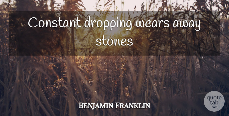 Benjamin Franklin Quote About Achievement, Stones, Dropping: Constant Dropping Wears Away Stones...