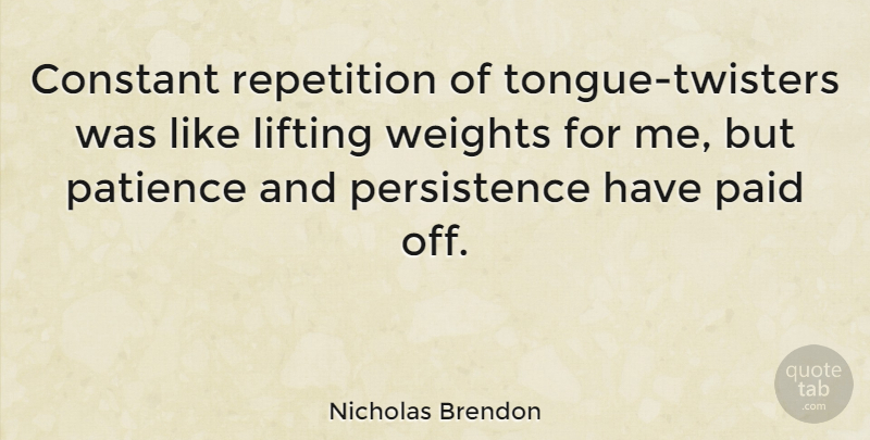 Nicholas Brendon Quote About Patience, Persistence, Lifting Weights: Constant Repetition Of Tongue Twisters...