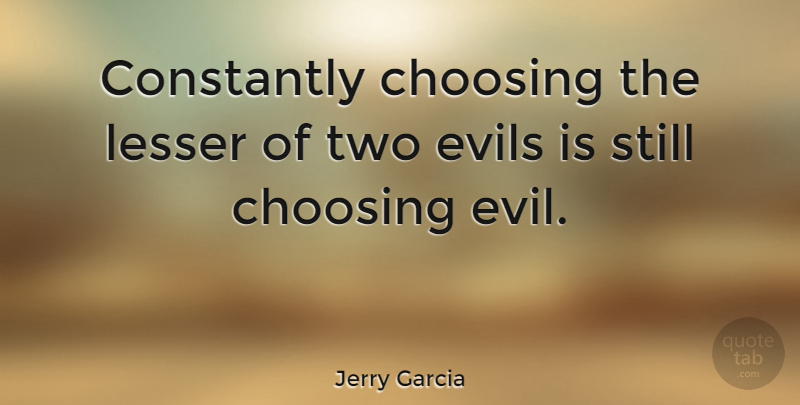 Jerry Garcia Quote About Two, Evil, Choices: Constantly Choosing The Lesser Of...