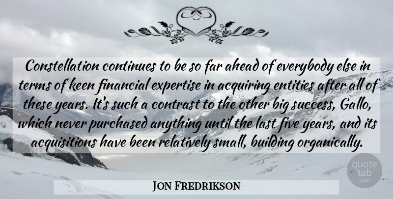 Jon Fredrikson Quote About Acquiring, Ahead, Building, Continues, Contrast: Constellation Continues To Be So...