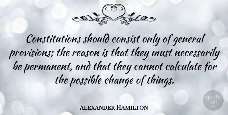 Alexander Hamilton Quote About Change, Constitution Of The United States, Reason: Constitutions Should Consist Only Of...