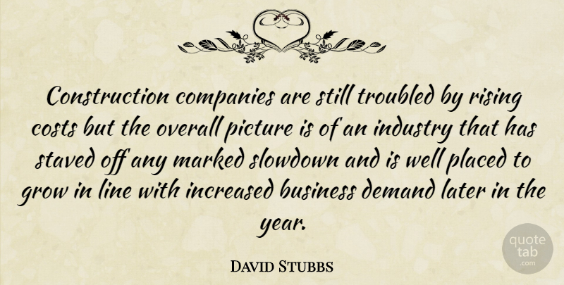 David Stubbs Quote About Business, Companies, Costs, Demand, Grow: Construction Companies Are Still Troubled...