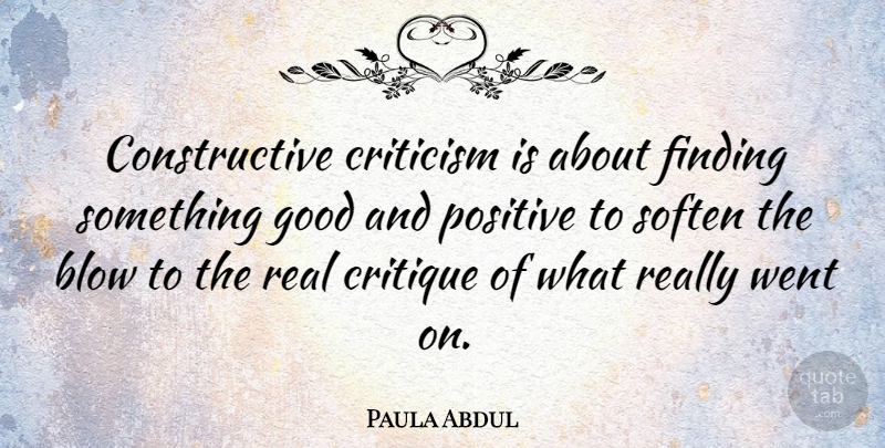 Paula Abdul Quote About Positive, Real, Blow: Constructive Criticism Is About Finding...