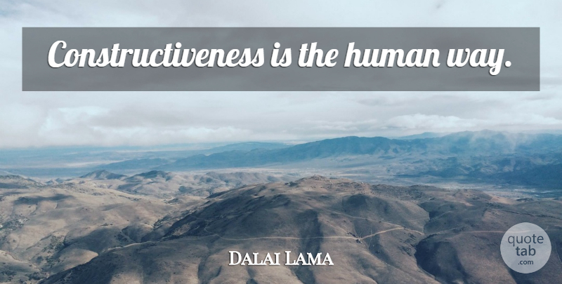 Dalai Lama Quote About Way, Construction, Humans: Constructiveness Is The Human Way...