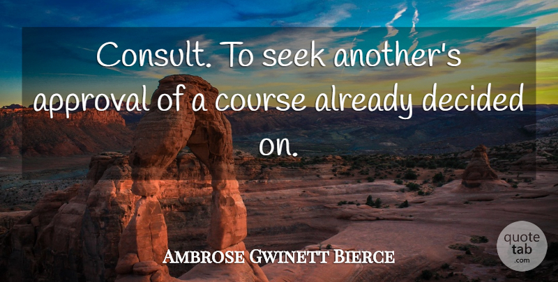 Ambrose Gwinett Bierce Quote About American Journalist, Approval, Course, Decided, Seek: Consult To Seek Anothers Approval...