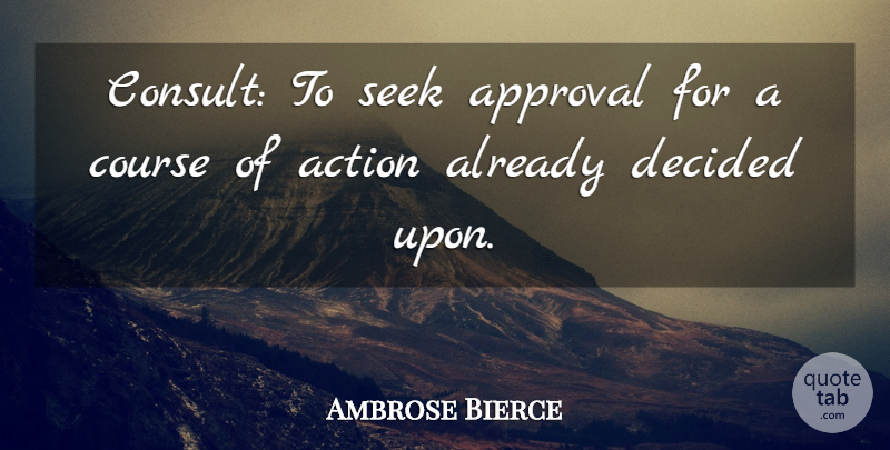 Ambrose Bierce Quote About Sarcastic, Appreciate, Approval: Consult To Seek Approval For...