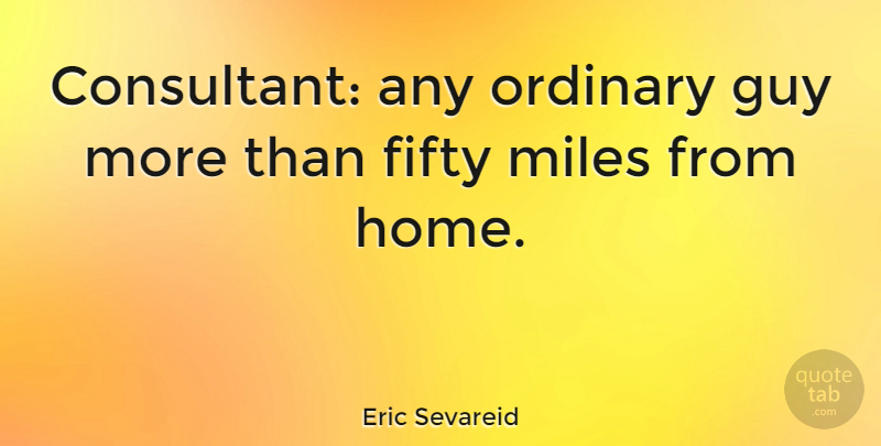 Eric Sevareid Quote About American Journalist, Guy, Miles: Consultant Any Ordinary Guy More...