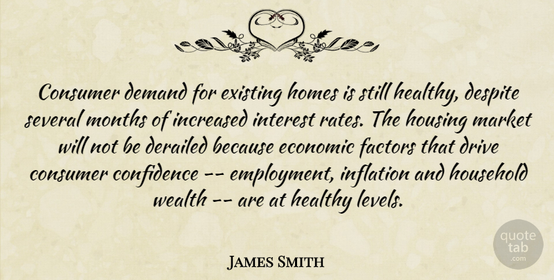 James Smith Quote About Confidence, Consumer, Demand, Despite, Drive: Consumer Demand For Existing Homes...