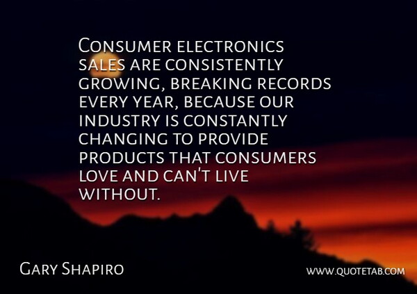 Gary Shapiro Quote About Breaking, Changing, Constantly, Consumer, Consumers: Consumer Electronics Sales Are Consistently...