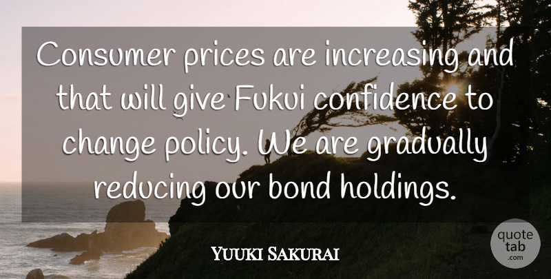 Yuuki Sakurai Quote About Bond, Change, Confidence, Consumer, Gradually: Consumer Prices Are Increasing And...