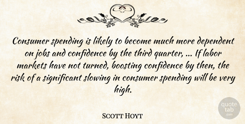 Scott Hoyt Quote About Confidence, Consumer, Dependent, Jobs, Labor: Consumer Spending Is Likely To...