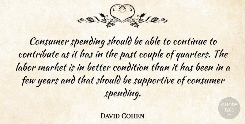 David Cohen Quote About Condition, Consumer, Continue, Contribute, Couple: Consumer Spending Should Be Able...