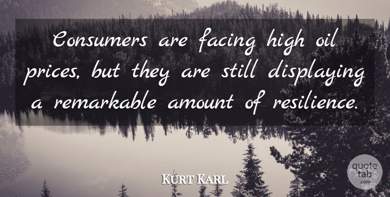 Kurt Karl Quote About Amount, Consumers, Displaying, Facing, High: Consumers Are Facing High Oil...