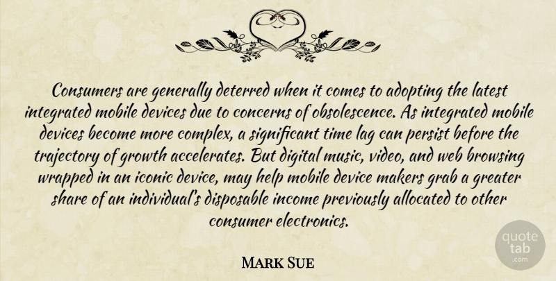 Mark Sue Quote About Adopting, Concerns, Consumers, Deterred, Devices: Consumers Are Generally Deterred When...