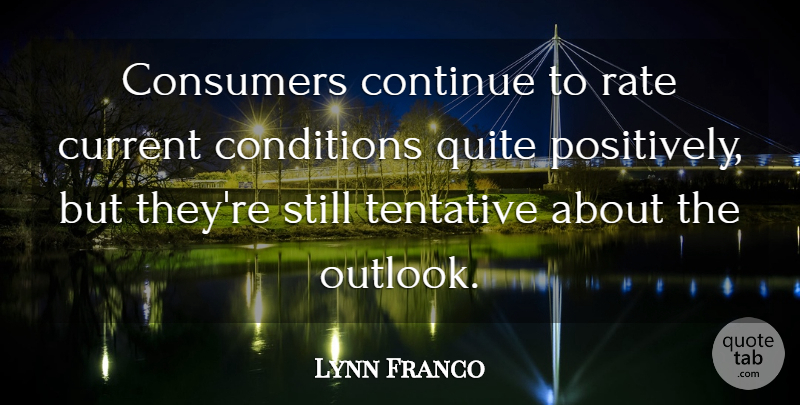 Lynn Franco Quote About Conditions, Consumers, Continue, Current, Quite: Consumers Continue To Rate Current...