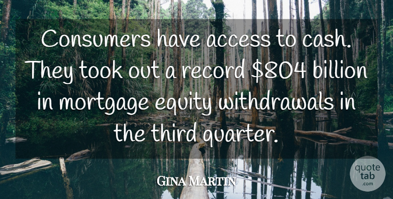 Gina Martin Quote About Access, Billion, Consumers, Equity, Mortgage: Consumers Have Access To Cash...