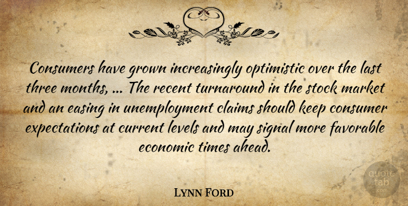 Lynn Ford Quote About Claims, Consumers, Current, Easing, Economic: Consumers Have Grown Increasingly Optimistic...