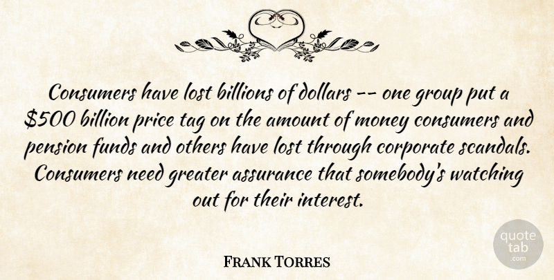Frank Torres Quote About Amount, Assurance, Billion, Billions, Consumers: Consumers Have Lost Billions Of...
