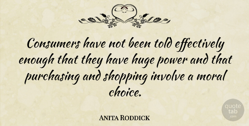 Anita Roddick Quote About Shopping, Choices, Moral: Consumers Have Not Been Told...