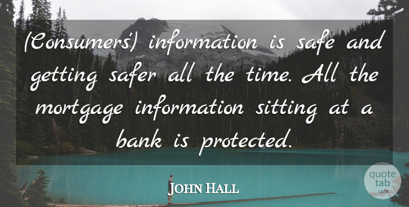 John Hall Quote About Bank, Information, Mortgage, Safe, Safer: Consumers Information Is Safe And...