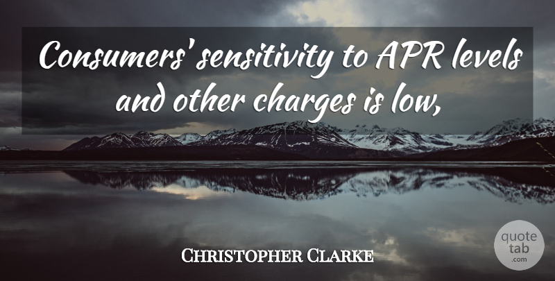 Christopher Clarke Quote About Charges, Levels: Consumers Sensitivity To Apr Levels...