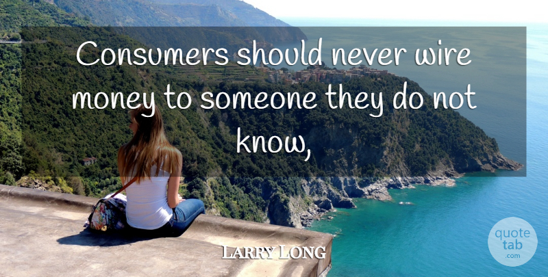 Larry Long Quote About Consumers, Money, Wire: Consumers Should Never Wire Money...