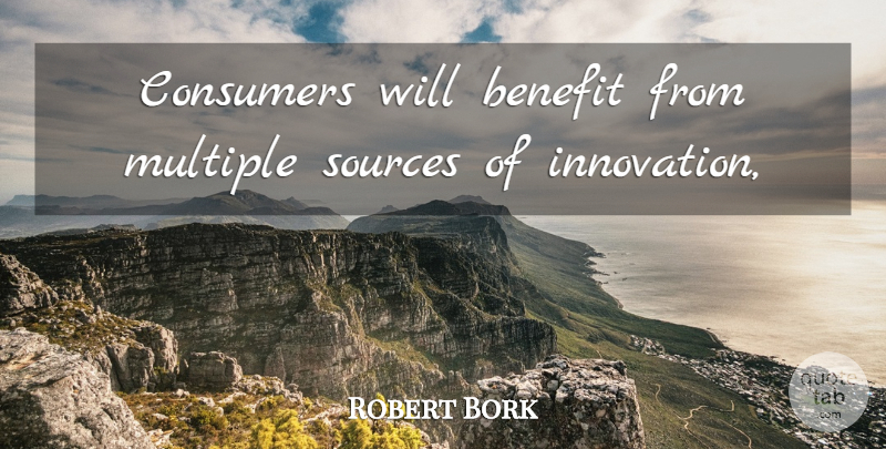 Robert Bork Quote About Benefit, Consumers, Multiple, Sources: Consumers Will Benefit From Multiple...