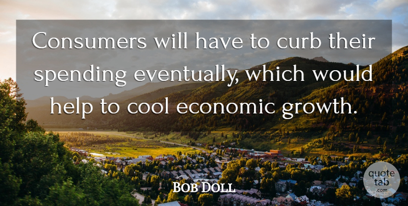 Bob Doll Quote About Consumers, Cool, Curb, Economic, Economy And Economics: Consumers Will Have To Curb...