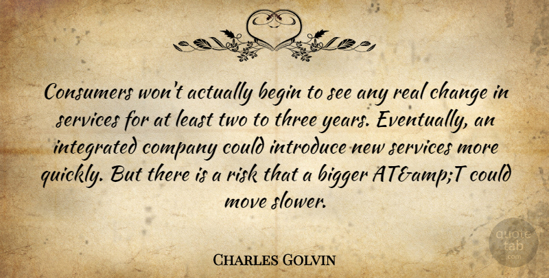 Charles Golvin Quote About Begin, Bigger, Change, Company, Consumers: Consumers Wont Actually Begin To...