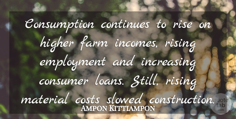 Ampon Kittiampon Quote About Consumer, Continues, Costs, Employment, Farm: Consumption Continues To Rise On...