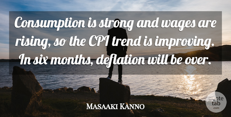 Masaaki Kanno Quote About Deflation, Six, Strong, Trend, Wages: Consumption Is Strong And Wages...