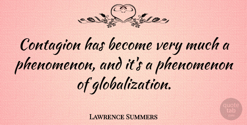 Lawrence Summers Quote About Globalization, Contagion, Phenomenon: Contagion Has Become Very Much...