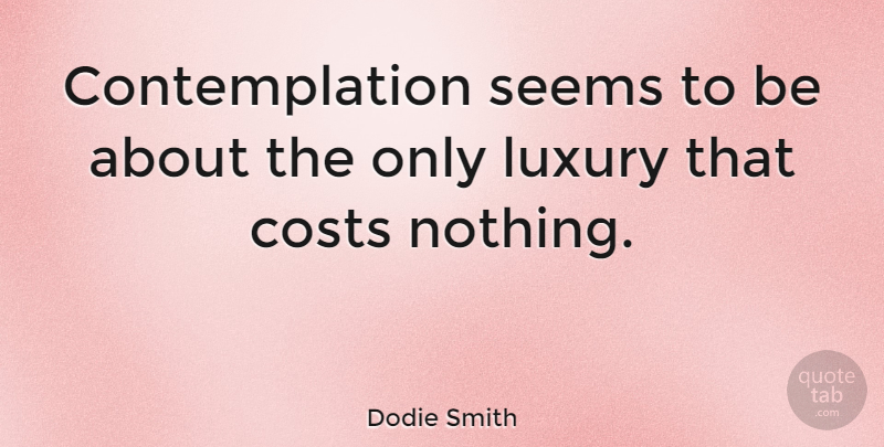 Dodie Smith Quote About Luxury, Cost, Contemplation: Contemplation Seems To Be About...