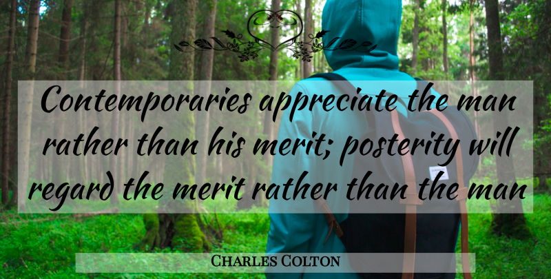 Charles Colton Quote About Appreciate, Man, Merit, Posterity, Rather: Contemporaries Appreciate The Man Rather...