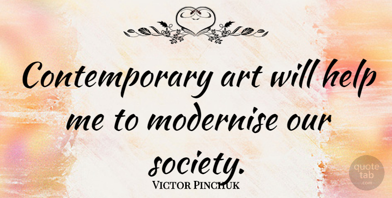 Victor Pinchuk Quote About Art, Our Society, Helping: Contemporary Art Will Help Me...