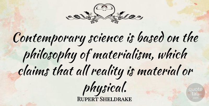 Rupert Sheldrake Quote About Philosophy, Reality, Materialism: Contemporary Science Is Based On...