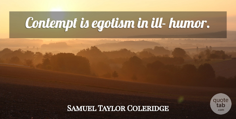 Samuel Taylor Coleridge Quote About Ill, Egotism, Contempt: Contempt Is Egotism In Ill...
