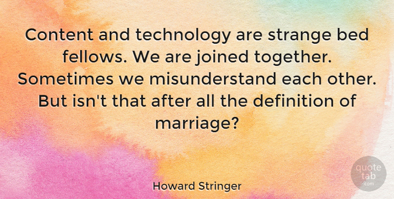 Howard Stringer Quote About Technology, Together, Definitions: Content And Technology Are Strange...