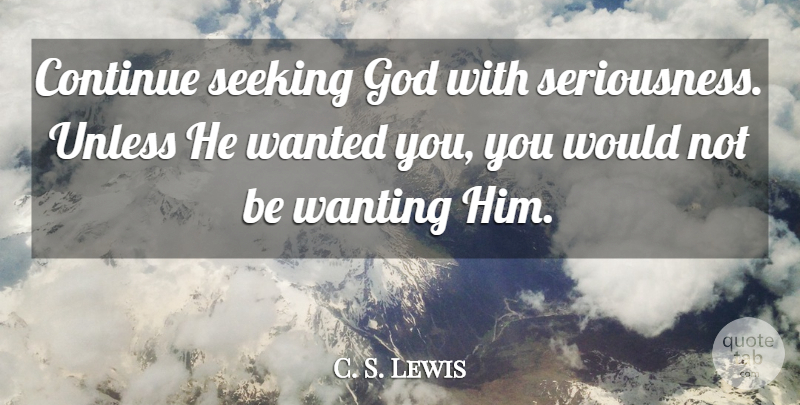 C. S. Lewis Quote About Wanted, Seeking God, Seriousness: Continue Seeking God With Seriousness...