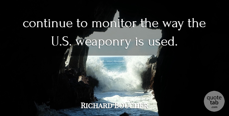 Richard Boucher Quote About Continue, Monitor, Weaponry: Continue To Monitor The Way...