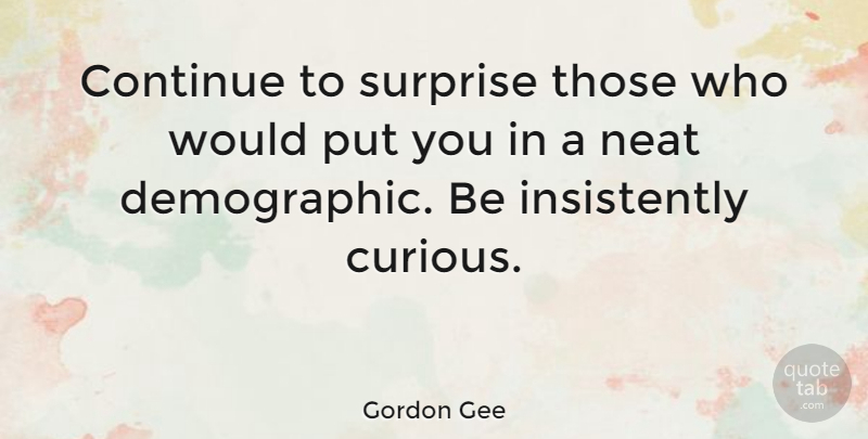 Gordon Gee Quote About American Educator, Curiosity, Neat: Continue To Surprise Those Who...